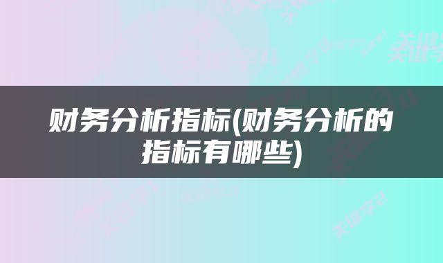 财务分析指标(财务分析的指标有哪些)
