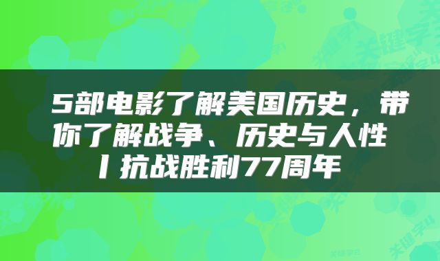  5部电影了解美国历史，带你了解战争、历史与人性丨抗战胜利77周年 