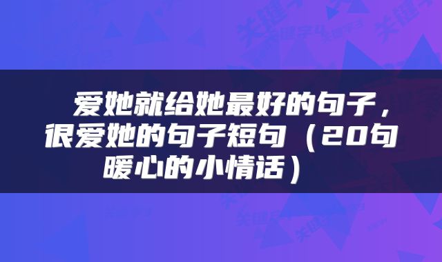  爱她就给她最好的句子，很爱她的句子短句（20句暖心的小情话） 