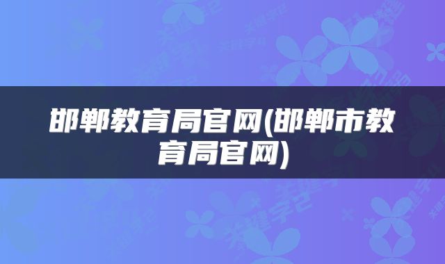 邯郸教育局官网(邯郸市教育局官网)