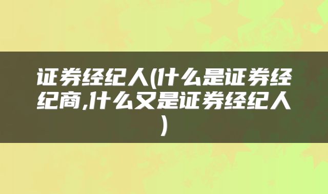 证券经纪人(什么是证券经纪商,什么又是证券经纪人)
