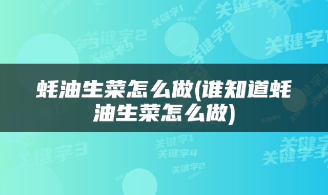 蚝油生菜怎么做(谁知道蚝油生菜怎么做)