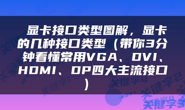  显卡接口类型图解，显卡的几种接口类型（带你3分钟看懂常用VGA、DVI、HDMI、DP四大主流接口） 
