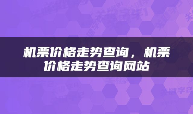 机票价格走势查询，机票价格走势查询网站