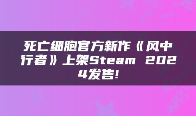 死亡细胞官方新作《风中行者》上架Steam 2024发售!