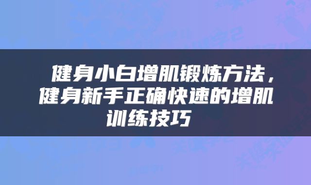  健身小白增肌锻炼方法，健身新手正确快速的增肌训练技巧 