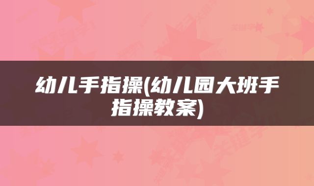 幼儿手指操(幼儿园大班手指操教案)
