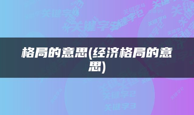 格局的意思(经济格局的意思)