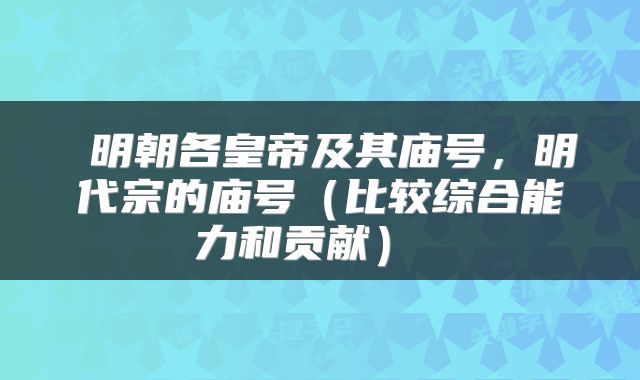  明朝各皇帝及其庙号，明代宗的庙号（比较综合能力和贡献） 