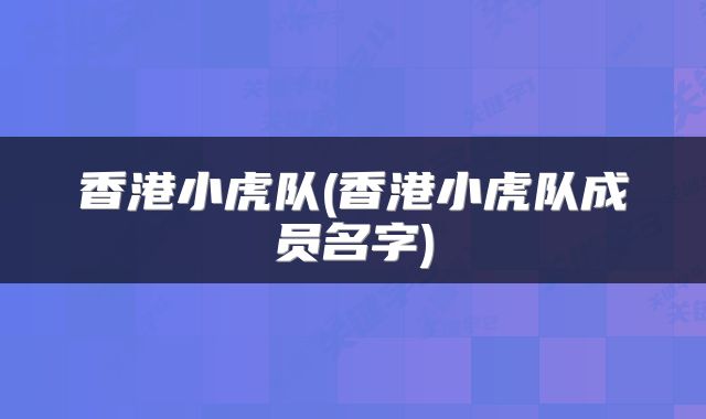 香港小虎队(香港小虎队成员名字)