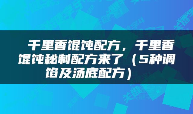 千里香馄饨配方,千里香馄饨秘制配方来了(5种调馅及汤底配方)