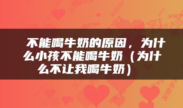  不能喝牛奶的原因，为什么小孩不能喝牛奶（为什么不让我喝牛奶） 