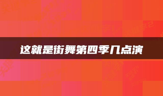 这就是街舞第四季几点演