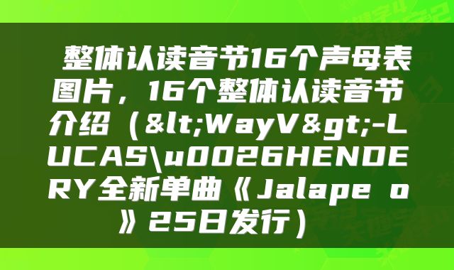  整体认读音节16个声母表图片，16个整体认读音节介绍（<WayV>-LUCAS\u0026HENDERY全新单曲《Jalapeño》25日发行） 