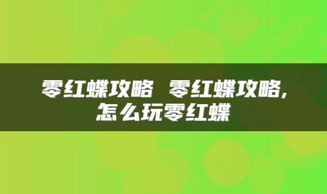 零红蝶攻略 零红蝶攻略,怎么玩零红蝶