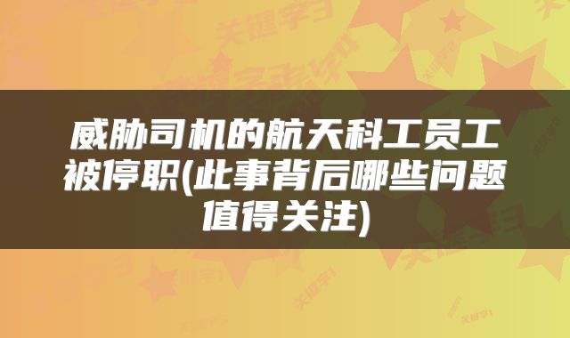 威胁司机的航天科工员工被停职(此事背后哪些问题值得关注)