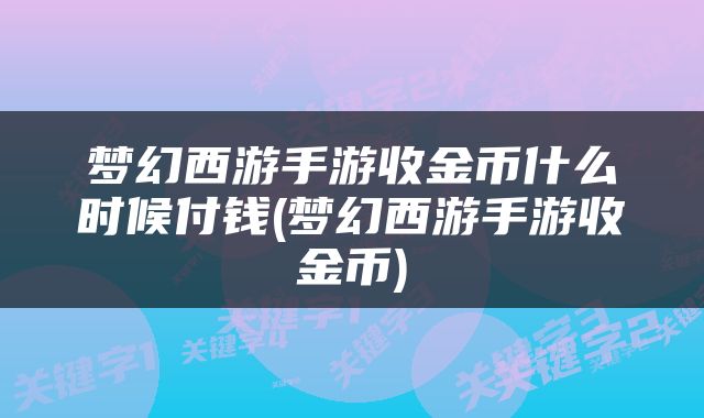 梦幻西游手游收金币什么时候付钱(梦幻西游手游收金币)