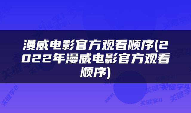 漫威电影官方观看顺序(2022年漫威电影官方观看顺序)