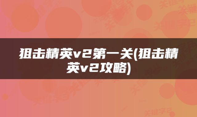 狙击精英v2第一关(狙击精英v2攻略)
