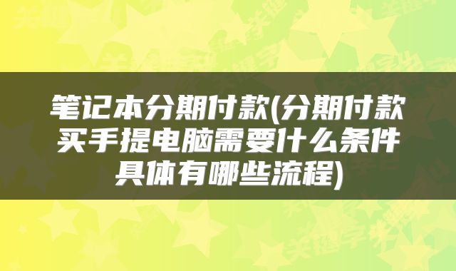 笔记本分期付款(分期付款买手提电脑需要什么条件具体有哪些流程)