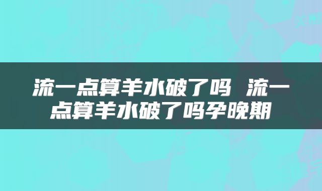 流一点算羊水破了吗 流一点算羊水破了吗孕晚期