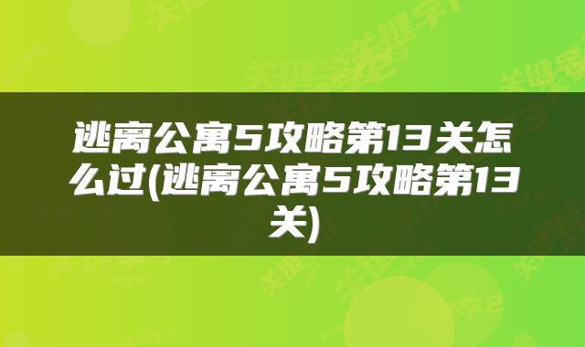 逃离公寓5攻略第13关怎么过(逃离公寓5攻略第13关)