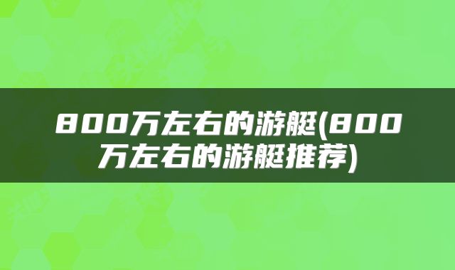 800万左右的游艇(800万左右的游艇推荐)