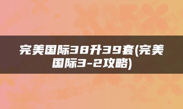 完美国际38升39套(完美国际3-2攻略)