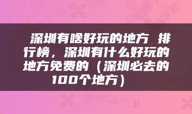  深圳有啥好玩的地方 排行榜，深圳有什么好玩的地方免费的（深圳必去的100个地方） 