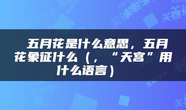  五月花是什么意思，五月花象征什么（，“天宫”用什么语言） 