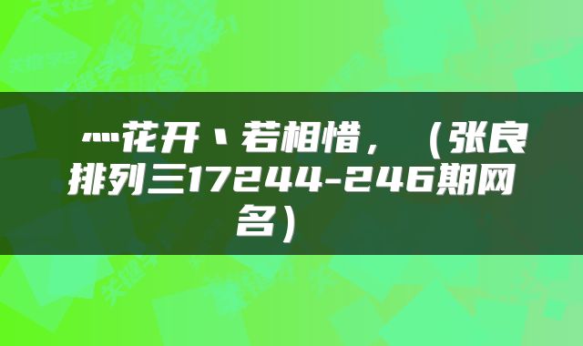  灬花开丶若相惜，（张良排列三17244-246期网名） 