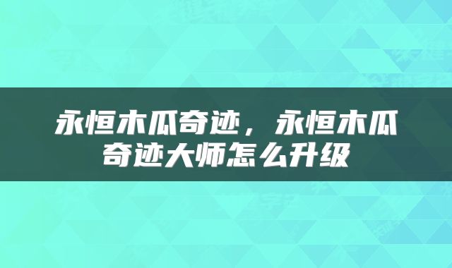 永恒木瓜奇迹，永恒木瓜奇迹大师怎么升级