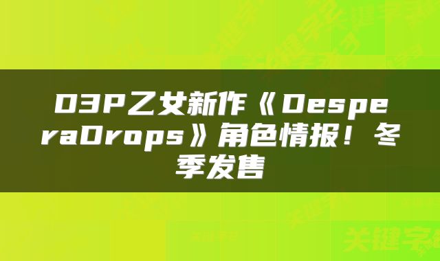 D3P乙女新作《DesperaDrops》角色情报！冬季发售