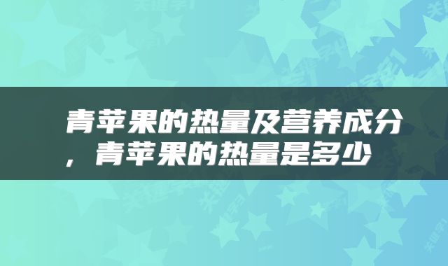  青苹果的热量及营养成分，青苹果的热量是多少 
