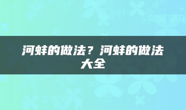 河蚌的做法？河蚌的做法大全