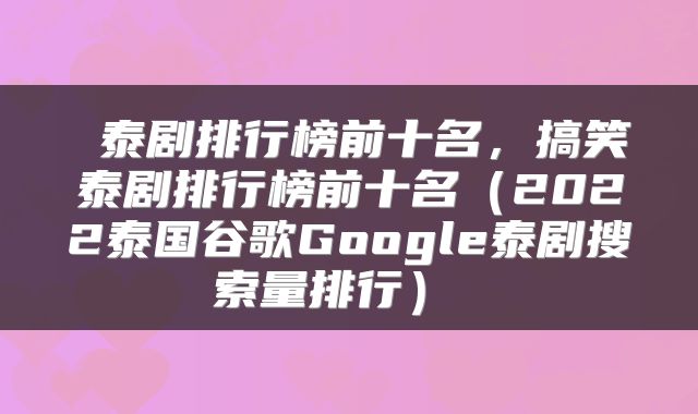  泰剧排行榜前十名，搞笑泰剧排行榜前十名（2022泰国谷歌Google泰剧搜索量排行） 