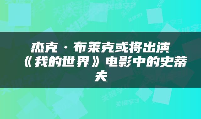 杰克·布莱克或将出演《我的世界》电影中的史蒂夫