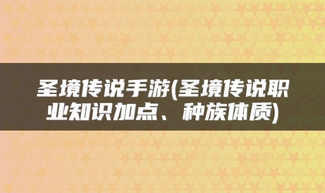 圣境传说手游(圣境传说职业知识加点、种族体质)