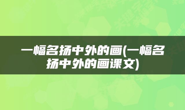 一幅名扬中外的画(一幅名扬中外的画课文)