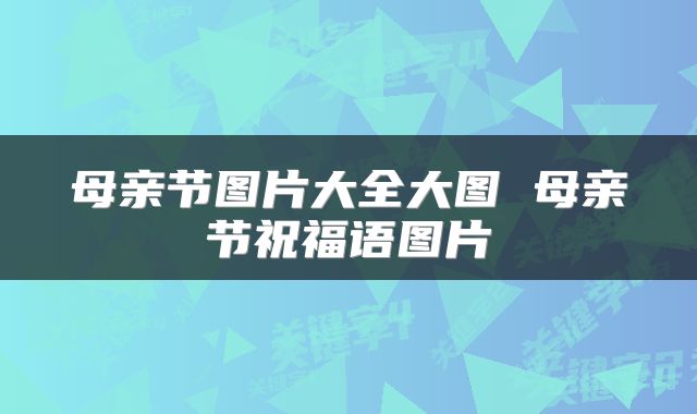 母亲节图片大全大图 母亲节祝福语图片