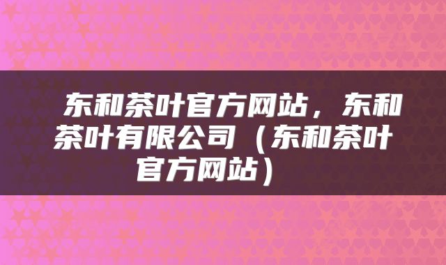  东和茶叶官方网站，东和茶叶有限公司（东和茶叶官方网站） 
