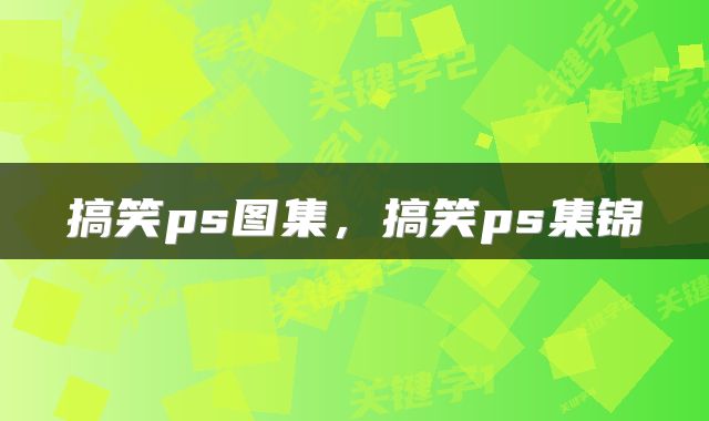 搞笑ps图集，搞笑ps集锦