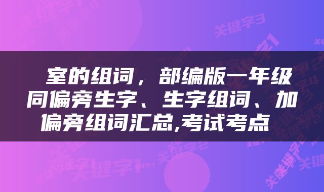  室的组词，部编版一年级同偏旁生字、生字组词、加偏旁组词汇总,考试考点 
