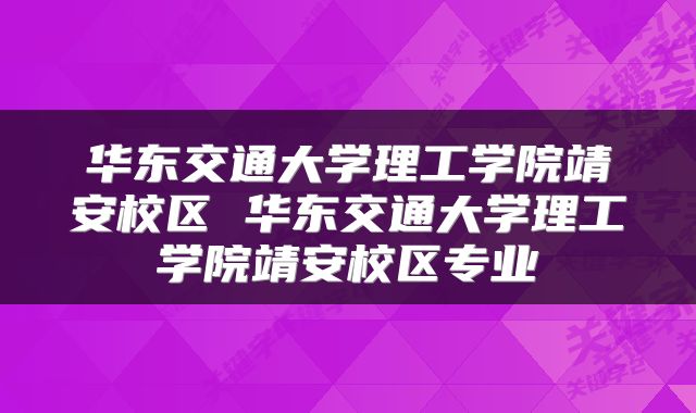 华东交通大学理工学院靖安校区 华东交通大学理工学院靖安校区专业