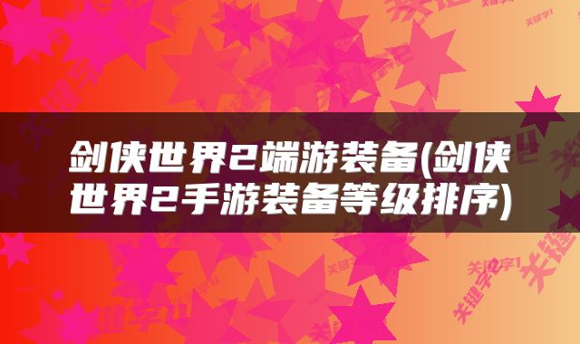 剑侠世界2端游装备(剑侠世界2手游装备等级排序)
