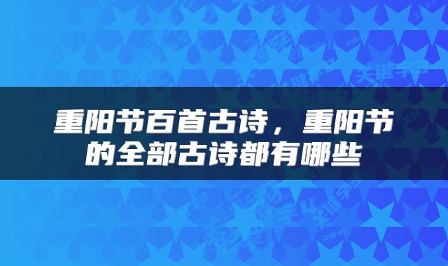 重阳节百首古诗，重阳节的全部古诗都有哪些