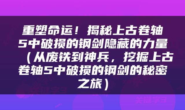 重塑命运！揭秘上古卷轴5中破损的钢剑隐藏的力量（从废铁到神兵，挖掘上古卷轴5中破损的钢剑的秘密之旅）