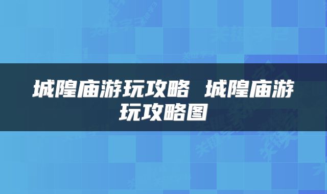 城隍庙游玩攻略 城隍庙游玩攻略图