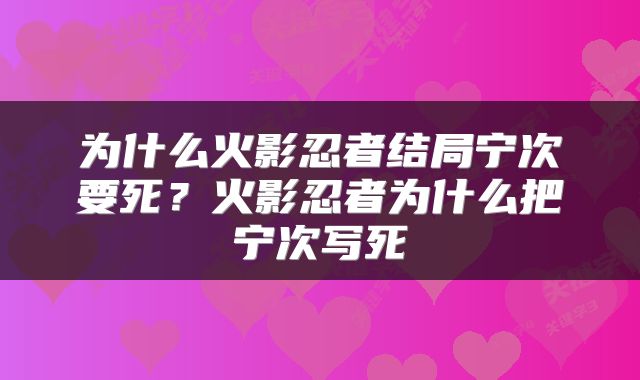 为什么火影忍者结局宁次要死？火影忍者为什么把宁次写死