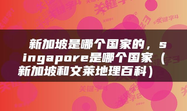  新加坡是哪个国家的，singapore是哪个国家（新加坡和文莱地理百科） 